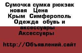 Сумочка сумка рюкзак новая › Цена ­ 1 000 - Крым, Симферополь Одежда, обувь и аксессуары » Аксессуары   